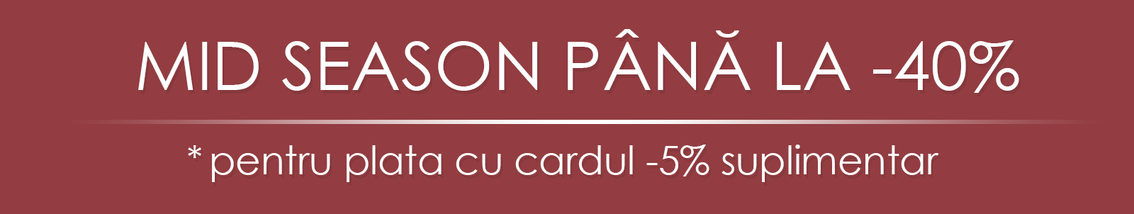 MID SEASON PÂNĂ LA -40% MID SEASON PÂNĂ LA -40%